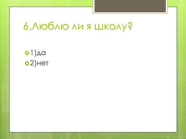 6. Люблю ли я школу? 1)да 2)нет 
