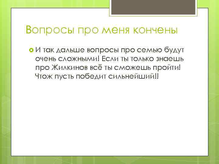 Вопросы про меня кончены И так дальше вопросы про семью будут очень сложными! Если