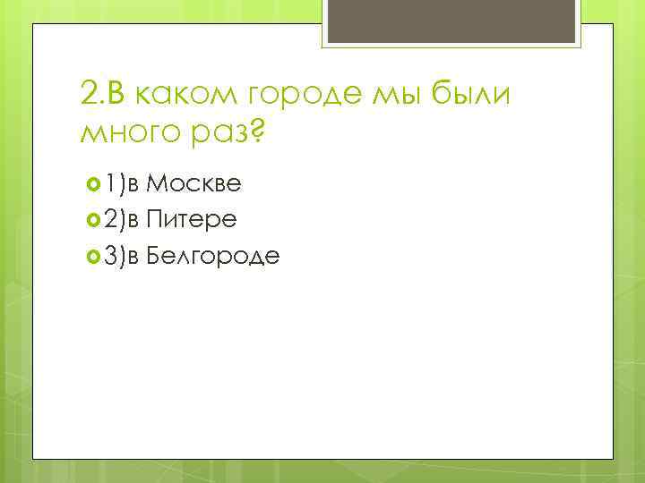 2. В каком городе мы были много раз? 1)в Москве 2)в Питере 3)в Белгороде