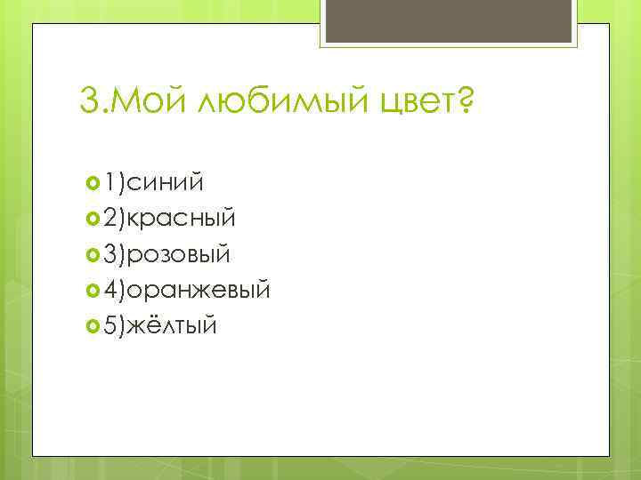 3. Мой любимый цвет? 1)синий 2)красный 3)розовый 4)оранжевый 5)жёлтый 
