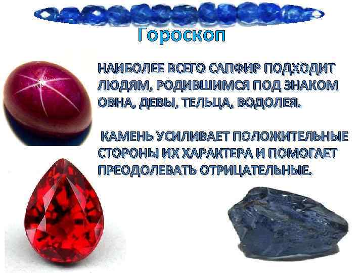 Гороскоп НАИБОЛЕЕ ВСЕГО САПФИР ПОДХОДИТ ЛЮДЯМ, РОДИВШИМСЯ ПОД ЗНАКОМ ОВНА, ДЕВЫ, ТЕЛЬЦА, ВОДОЛЕЯ. КАМЕНЬ
