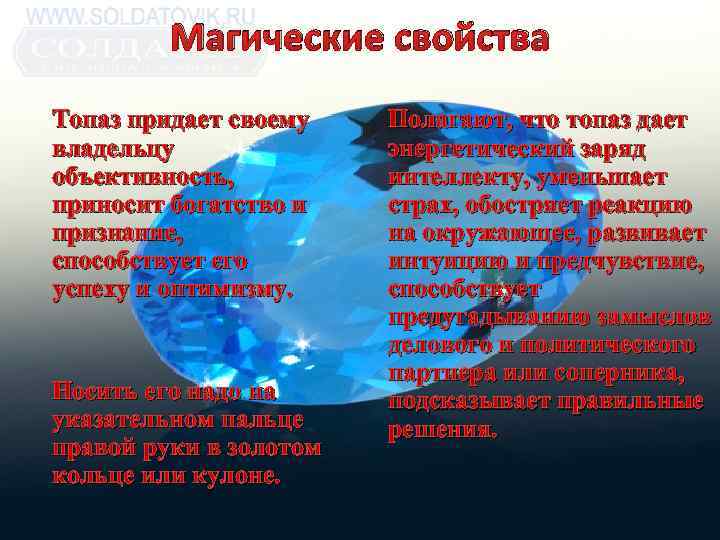 Магические свойства Топаз придает своему владельцу объективность, приносит богатство и признание, способствует его успеху