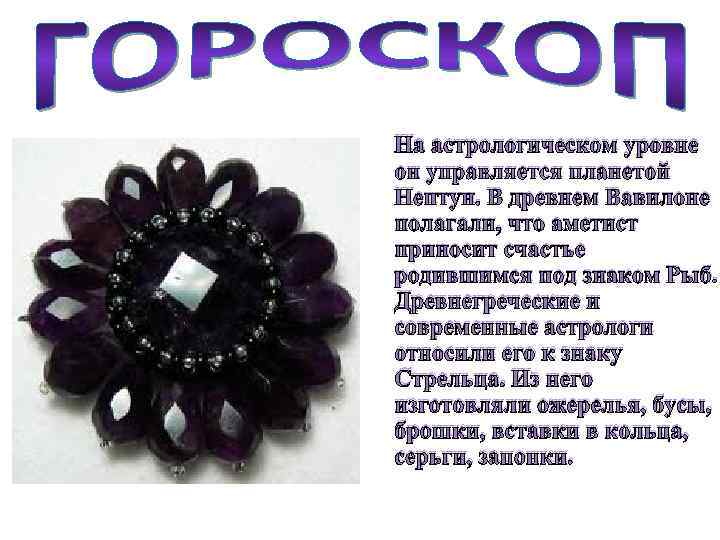 На астрологическом уровне он управляется планетой Нептун. В древнем Вавилоне полагали, что аметист приносит