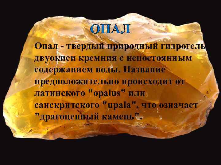 ОПАЛ Опал - твердый природный гидрогель двуокиси кремния с непостоянным содержанием воды. Название предположительно