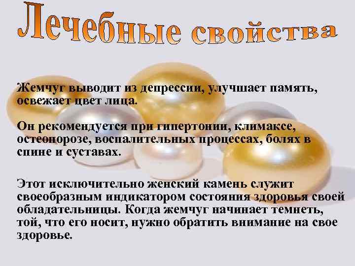 Жемчуг выводит из депрессии, улучшает память, освежает цвет лица. Он рекомендуется при гипертонии, климаксе,
