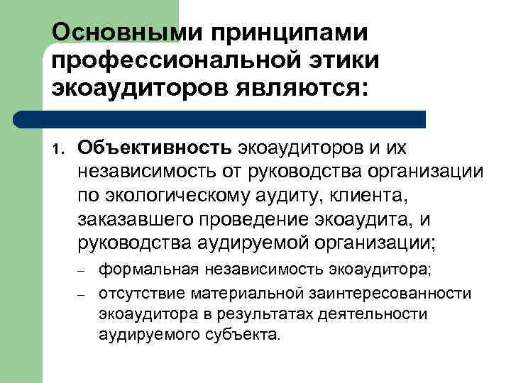 Основными принципами профессиональной этики экоаудиторов являются: 1. Объективность экоаудиторов и их независимость от руководства