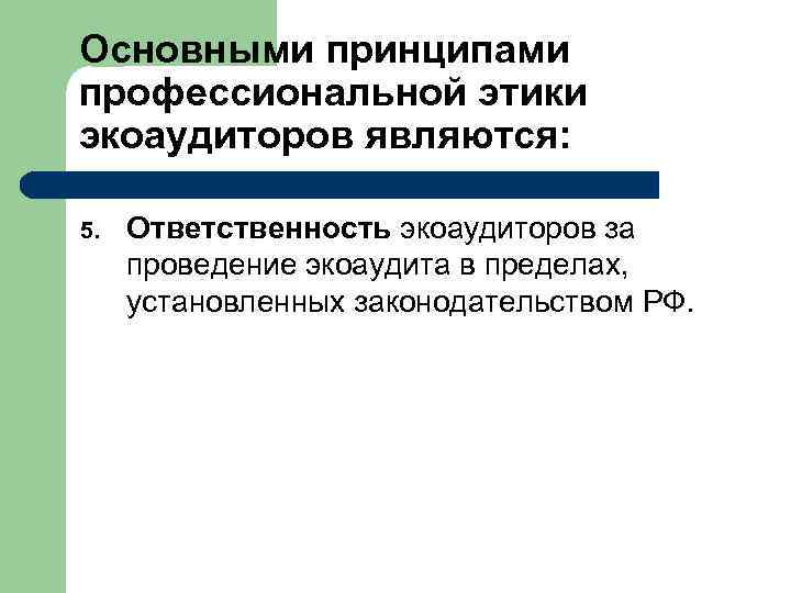 Основными принципами профессиональной этики экоаудиторов являются: 5. Ответственность экоаудиторов за проведение экоаудита в пределах,