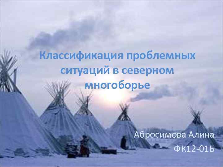 Классификация проблемных ситуаций в северном многоборье Абросимова Алина ФК 12 -01 Б 