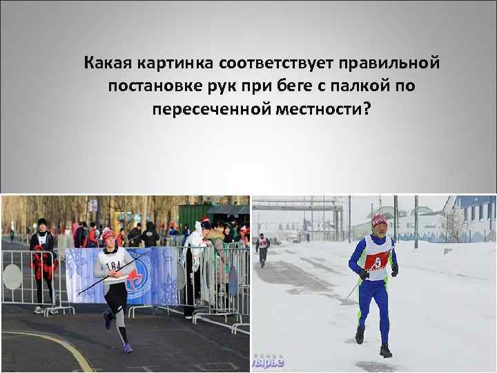 Какая картинка соответствует правильной постановке рук при беге с палкой по пересеченной местности? 