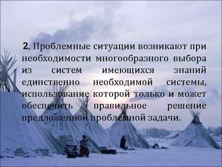 2. Проблемные ситуации возникают при необходимости многообразного выбора из систем имеющихся знаний единственно необходимой