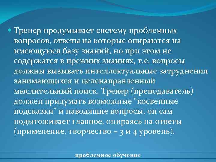  Тренер продумывает систему проблемных вопросов, ответы на которые опираются на имеющуюся базу знаний,