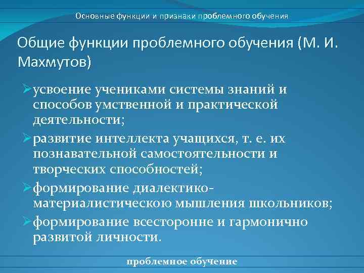 Основные функции и признаки проблемного обучения Общие функции проблемного обучения (М. И. Махмутов) Øусвоение