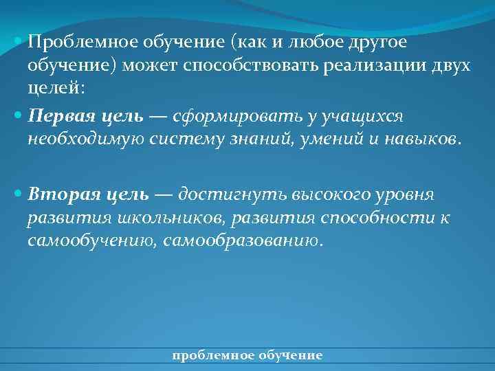  Проблемное обучение (как и любое другое обучение) может способствовать реализации двух целей: Первая