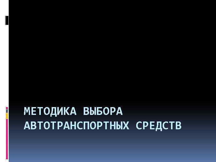 МЕТОДИКА ВЫБОРА АВТОТРАНСПОРТНЫХ СРЕДСТВ 