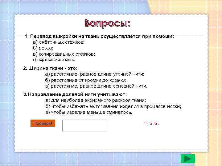 Вопросы: 1. Перевод выкройки на ткань осуществляется при помощи: а) смёточных стежков; б) резца;