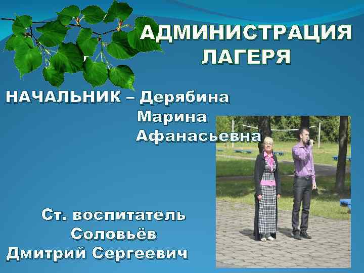 АДМИНИСТРАЦИЯ ЛАГЕРЯ НАЧАЛЬНИК – Дерябина Марина Афанасьевна Ст. воспитатель Соловьёв Дмитрий Сергеевич 