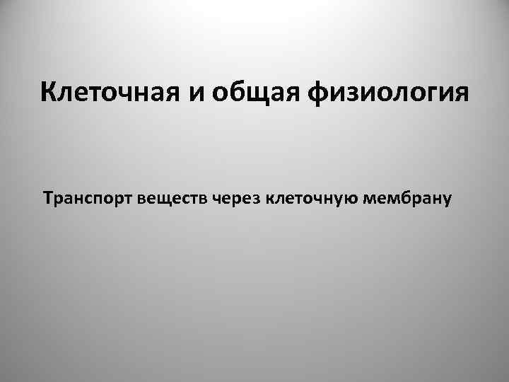 Клеточная и общая физиология Транспорт веществ через клеточную мембрану 