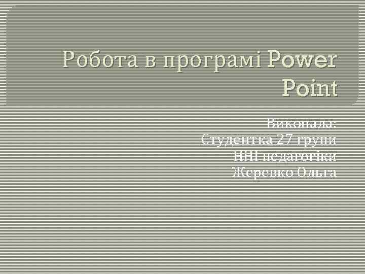 Робота в програмі Power Point Виконала: Студентка 27 групи ННІ педагогіки Жеревко Ольга 