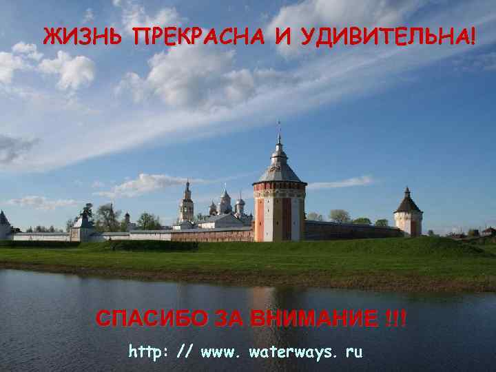 ЖИЗНЬ ПРЕКРАСНА И УДИВИТЕЛЬНА! СПАСИБО ЗА ВНИМАНИЕ !!! http: // www. waterways. ru 