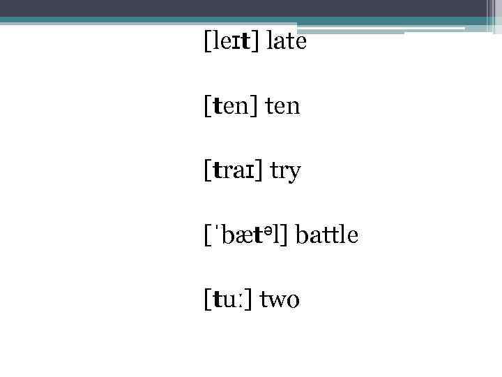[leɪt] late [ten] ten [traɪ] try [ˈbætəl] battle [tuː] two 