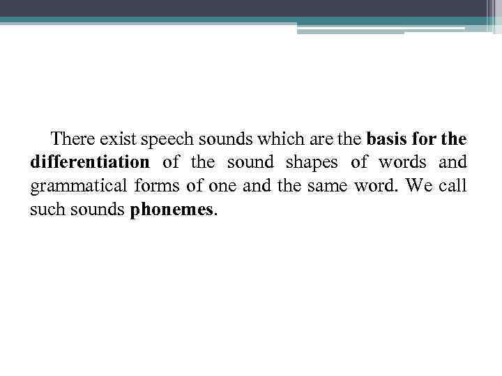 There exist speech sounds which are the basis for the differentiation of the sound