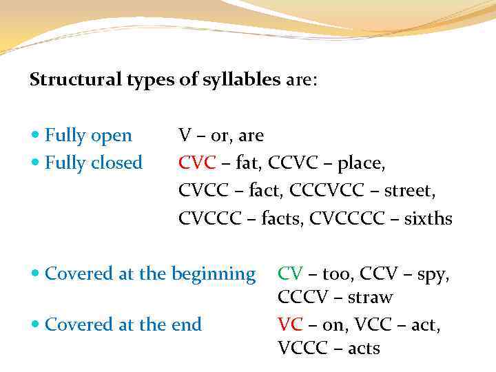 Structural types of syllables are: Fully open Fully closed V – or, are CVC