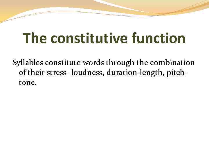 The constitutive function Syllables constitute words through the combination of their stress- loudness, duration-length,