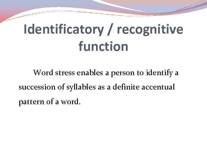 Identificatory / recognitive function Word stress enables a person to identify a succession of