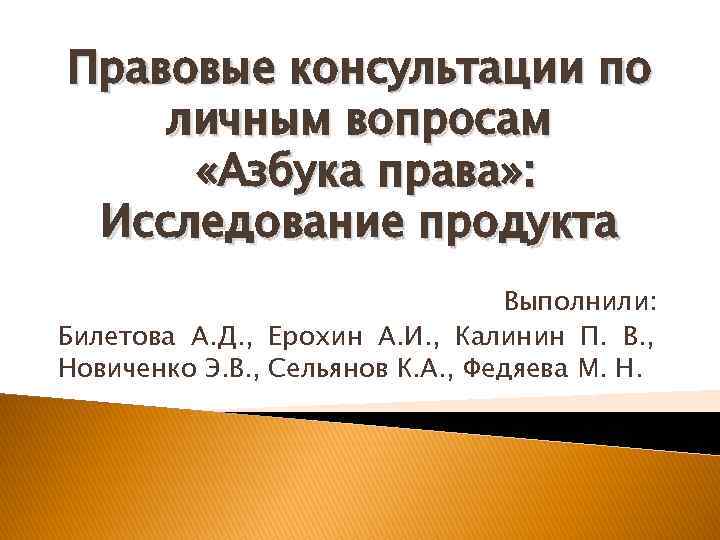 Правовые консультации по личным вопросам «Азбука права» : Исследование продукта Выполнили: Билетова А. Д.