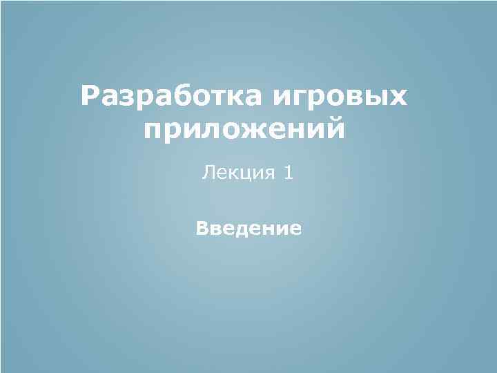 Разработка игровых приложений Лекция 1 Введение 