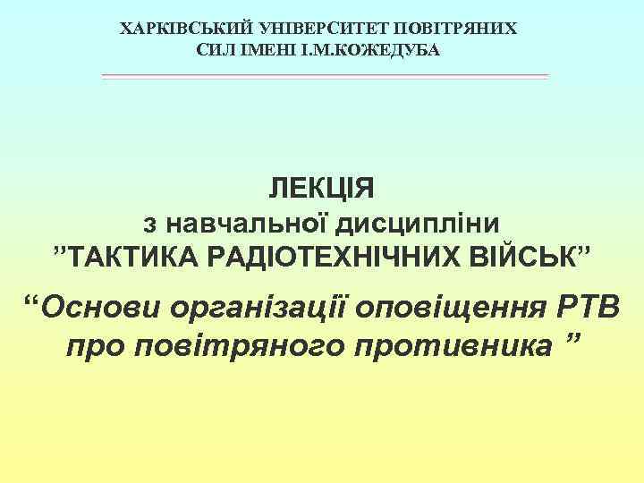 ХАРКІВСЬКИЙ УНІВЕРСИТЕТ ПОВІТРЯНИХ СИЛ ІМЕНІ І. М. КОЖЕДУБА ЛЕКЦІЯ з навчальної дисципліни ”ТАКТИКА РАДІОТЕХНІЧНИХ