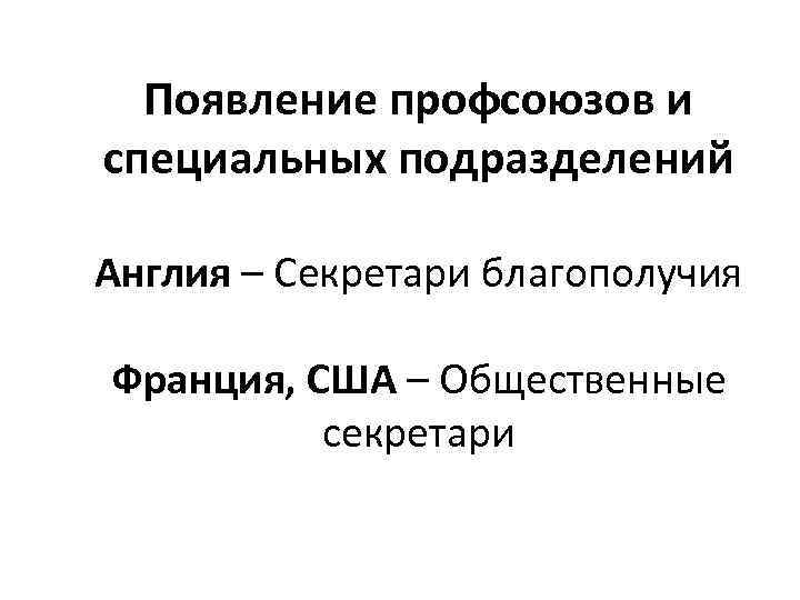 Появление профсоюзов и специальных подразделений Англия – Секретари благополучия Франция, США – Общественные секретари