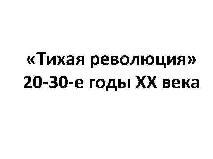  «Тихая революция» 20 -30 -е годы XX века 