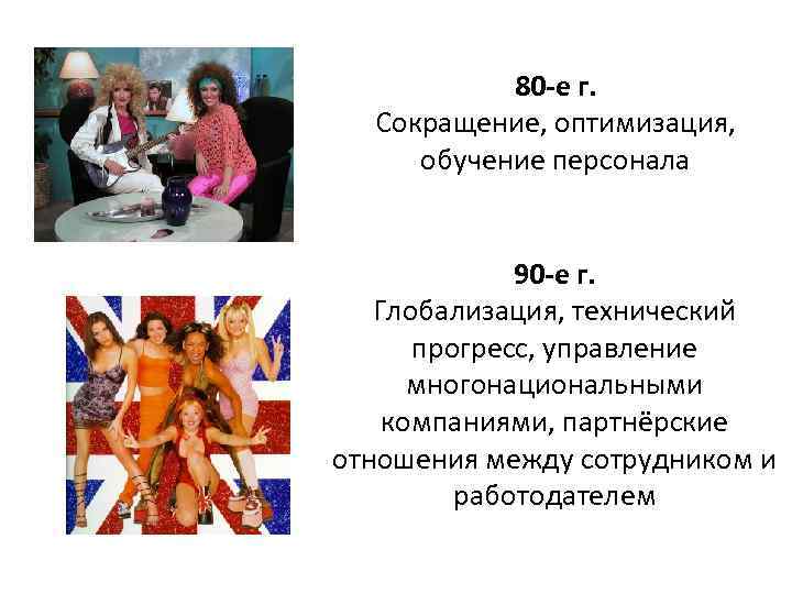 80 -е г. Сокращение, оптимизация, обучение персонала 90 -е г. Глобализация, технический прогресс, управление
