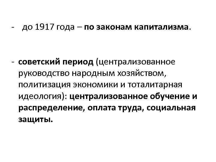 - до 1917 года – по законам капитализма. - советский период (централизованное руководство народным