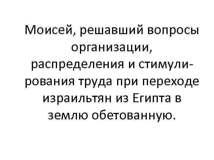 Моисей, решавший вопросы организации, распределения и стимули- рования труда при переходе израильтян из Египта