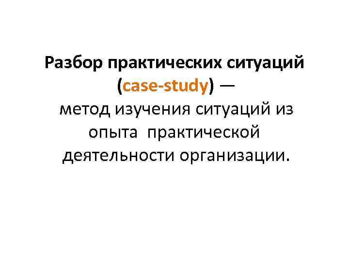 Разбор практических ситуаций (case‐study) — метод изучения ситуаций из опыта практической деятельности организации. 