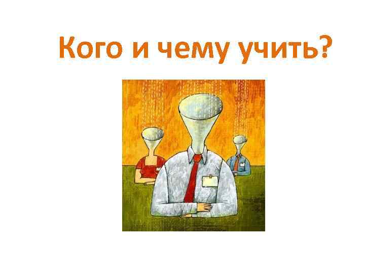 Кого и чему учить? 