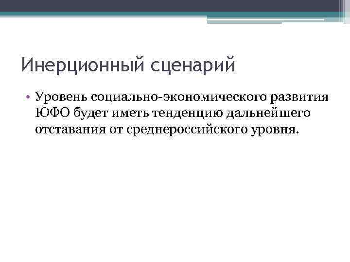 Инерционный сценарий • Уровень социально-экономического развития ЮФО будет иметь тенденцию дальнейшего отставания от среднероссийского