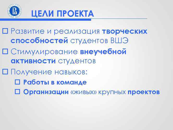 ЦЕЛИ ПРОЕКТА o Развитие и реализация творческих способностей студентов ВШЭ o Стимулирование внеучебной активности