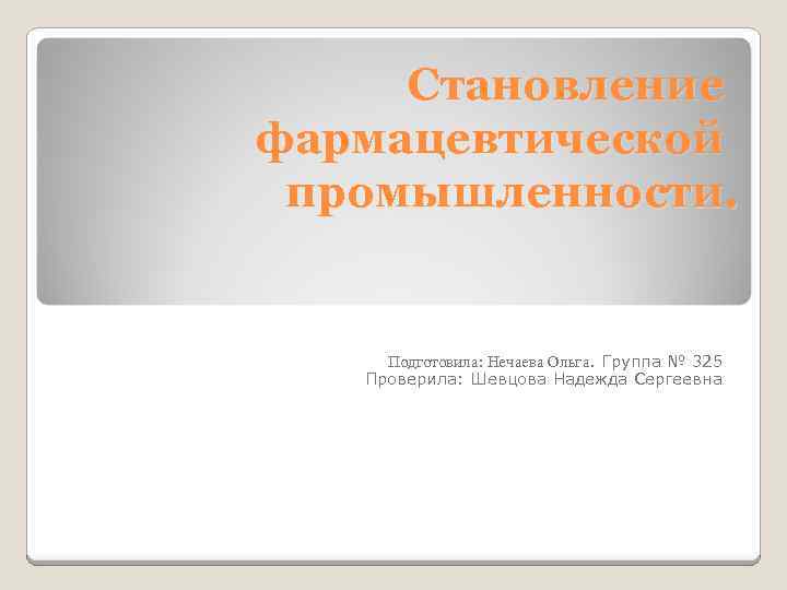 Становление фармацевтической промышленности. Подготовила: Нечаева Ольга. Группа № 325 Проверила: Шевцова Надежда Сергеевна 