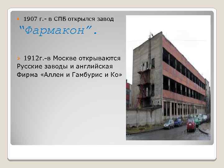  1907 г. - в СПБ открылся завод “Фармакон”. 1912 г. -в Москве открываются