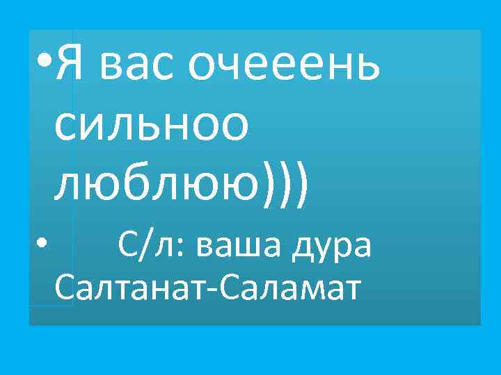  • Я вас очееень сильноо люблюю))) • С/л: ваша дура Салтанат-Саламат 
