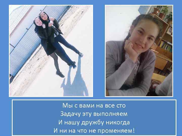 Мы с вами на все сто Задачу эту выполняем И нашу дружбу никогда И
