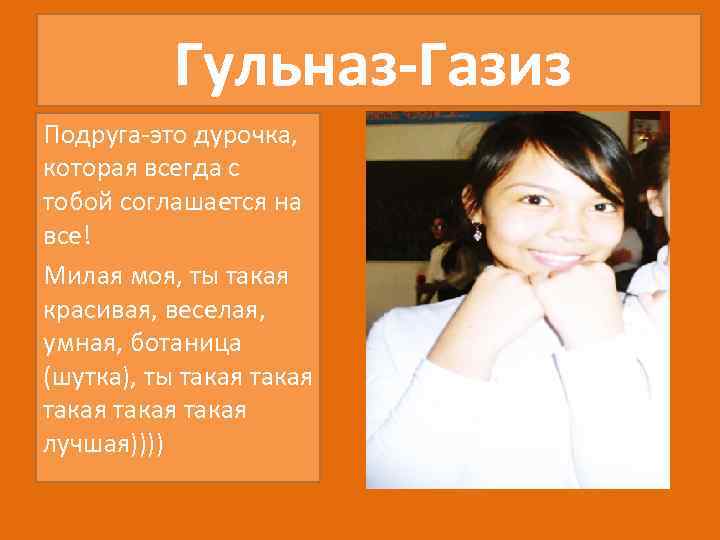 Гульназ-Газиз Подруга-это дурочка, которая всегда с тобой соглашается на все! Милая моя, ты такая