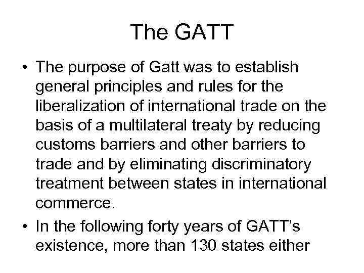 The GATT • The purpose of Gatt was to establish general principles and rules
