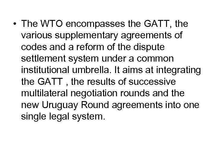  • The WTO encompasses the GATT, the various supplementary agreements of codes and