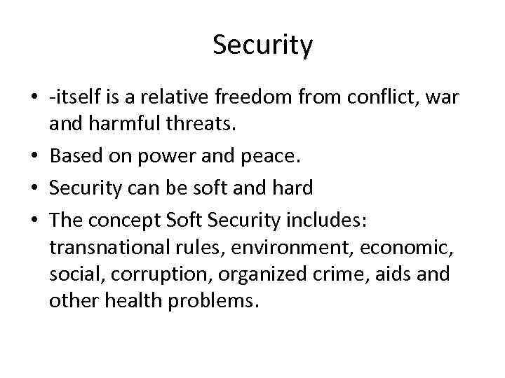 Security • -itself is a relative freedom from conflict, war and harmful threats. •