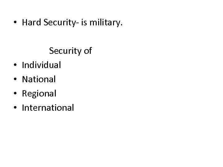  • Hard Security- is military. • • Security of Individual National Regional International