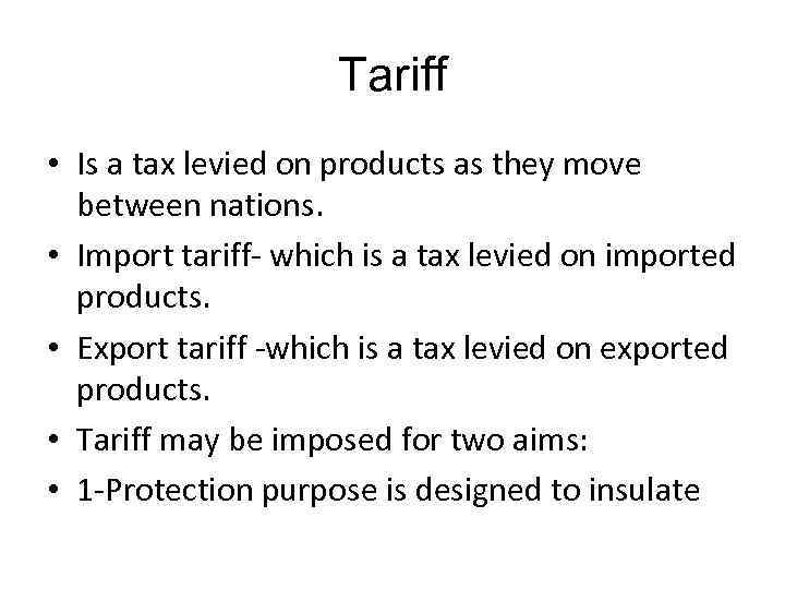 Tariff • Is a tax levied on products as they move between nations. •